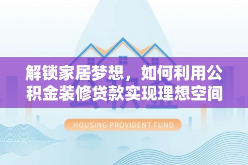 狮子解锁家居梦想，如何利用公积金装修贷款实现理想空间