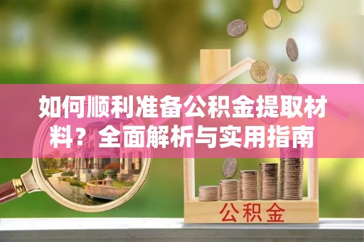 狮子如何顺利准备公积金提取材料？全面解析与实用指南