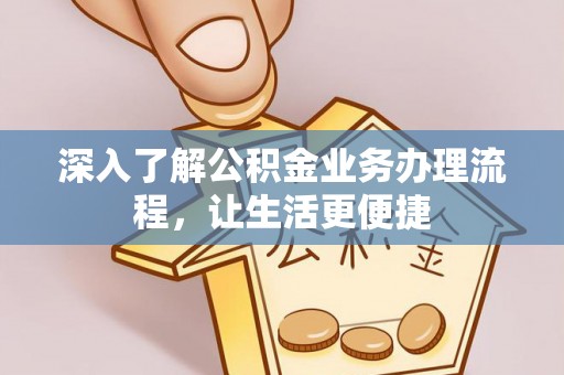 狮子深入了解公积金业务办理流程，让生活更便捷
