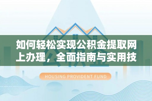狮子如何轻松实现公积金提取网上办理，全面指南与实用技巧