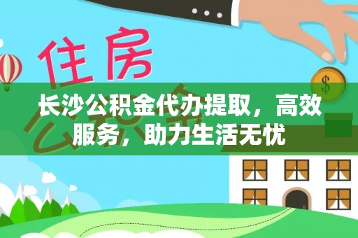 狮子长沙公积金代办提取，高效服务，助力生活无忧