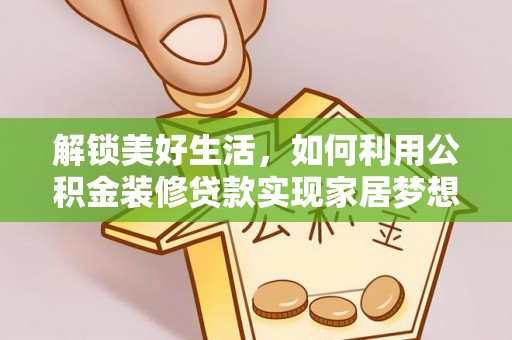狮子解锁美好生活，如何利用公积金装修贷款实现家居梦想