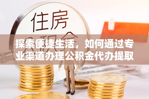 狮子探索便捷生活，如何通过专业渠道办理公积金代办提取业务