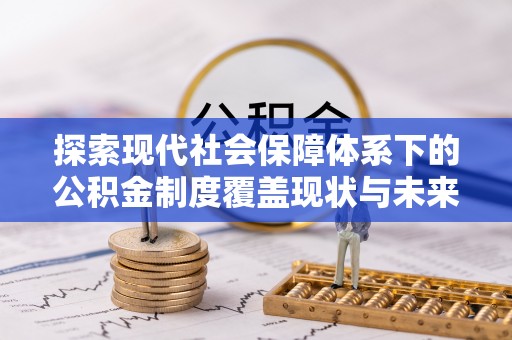 狮子探索现代社会保障体系下的公积金制度覆盖现状与未来发展