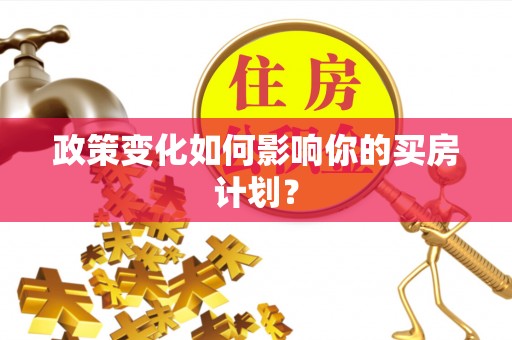 狮子政策变化如何影响你的买房计划？