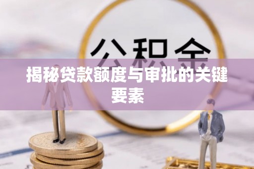 狮子揭秘贷款额度与审批的关键要素