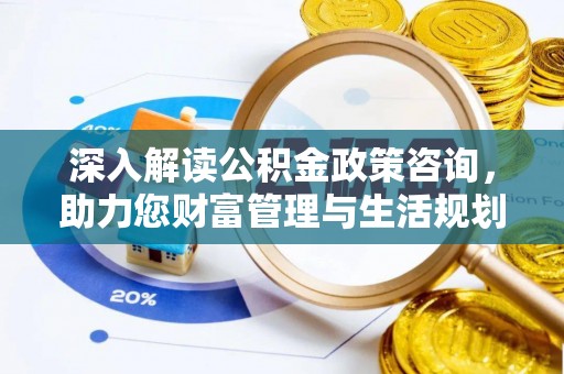 狮子深入解读公积金政策咨询，助力您财富管理与生活规划