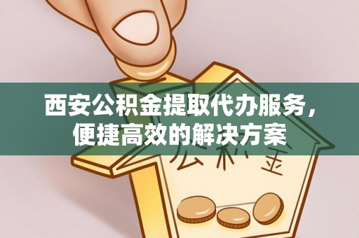狮子西安公积金提取代办服务，便捷高效的解决方案