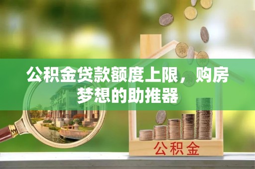 狮子公积金贷款额度上限，购房梦想的助推器