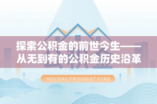 狮子探索公积金的前世今生——从无到有的公积金历史沿革