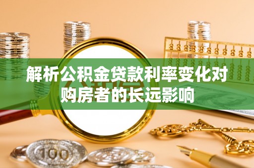 狮子解析公积金贷款利率变化对购房者的长远影响