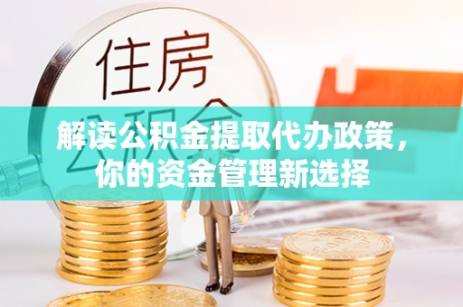 狮子解读公积金提取代办政策，你的资金管理新选择