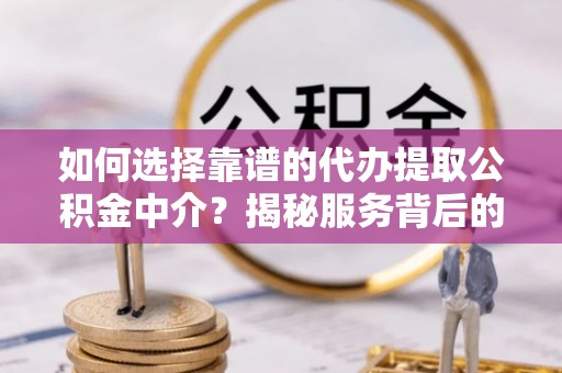 狮子如何选择靠谱的代办提取公积金中介？揭秘服务背后的真相
