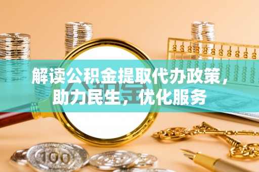 狮子解读公积金提取代办政策，助力民生，优化服务