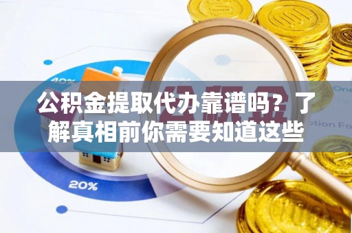 狮子公积金提取代办靠谱吗？了解真相前你需要知道这些