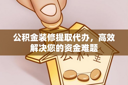 狮子公积金装修提取代办，高效解决您的资金难题
