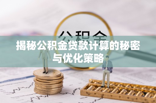 狮子揭秘公积金贷款计算的秘密与优化策略