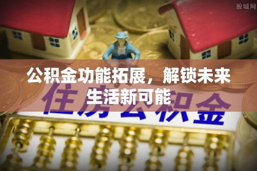 狮子公积金功能拓展，解锁未来生活新可能