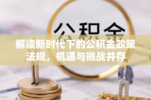 狮子解读新时代下的公积金政策法规，机遇与挑战并存