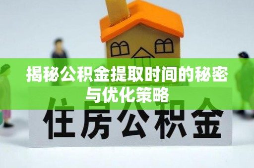 狮子揭秘公积金提取时间的秘密与优化策略