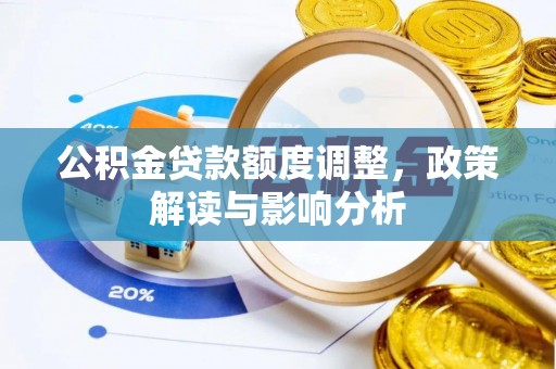 狮子公积金贷款额度调整，政策解读与影响分析