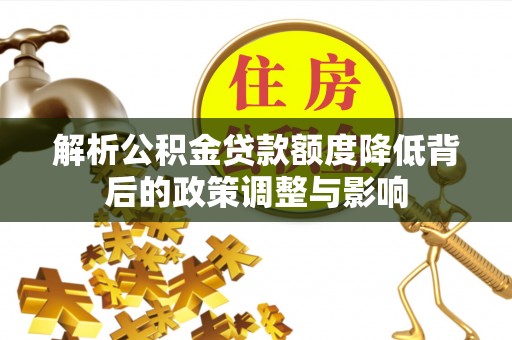 狮子解析公积金贷款额度降低背后的政策调整与影响