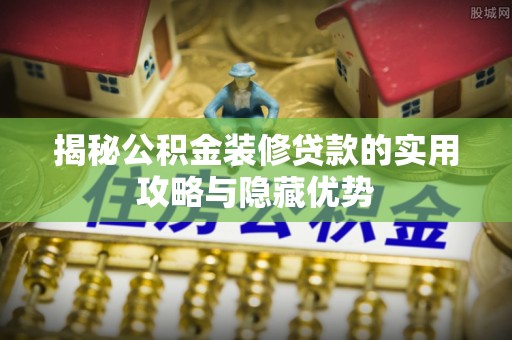 狮子揭秘公积金装修贷款的实用攻略与隐藏优势